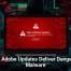 Fake Adobe Updates Deliver Dangerous Malware